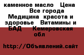 каменное масло › Цена ­ 20 - Все города Медицина, красота и здоровье » Витамины и БАД   . Кемеровская обл.